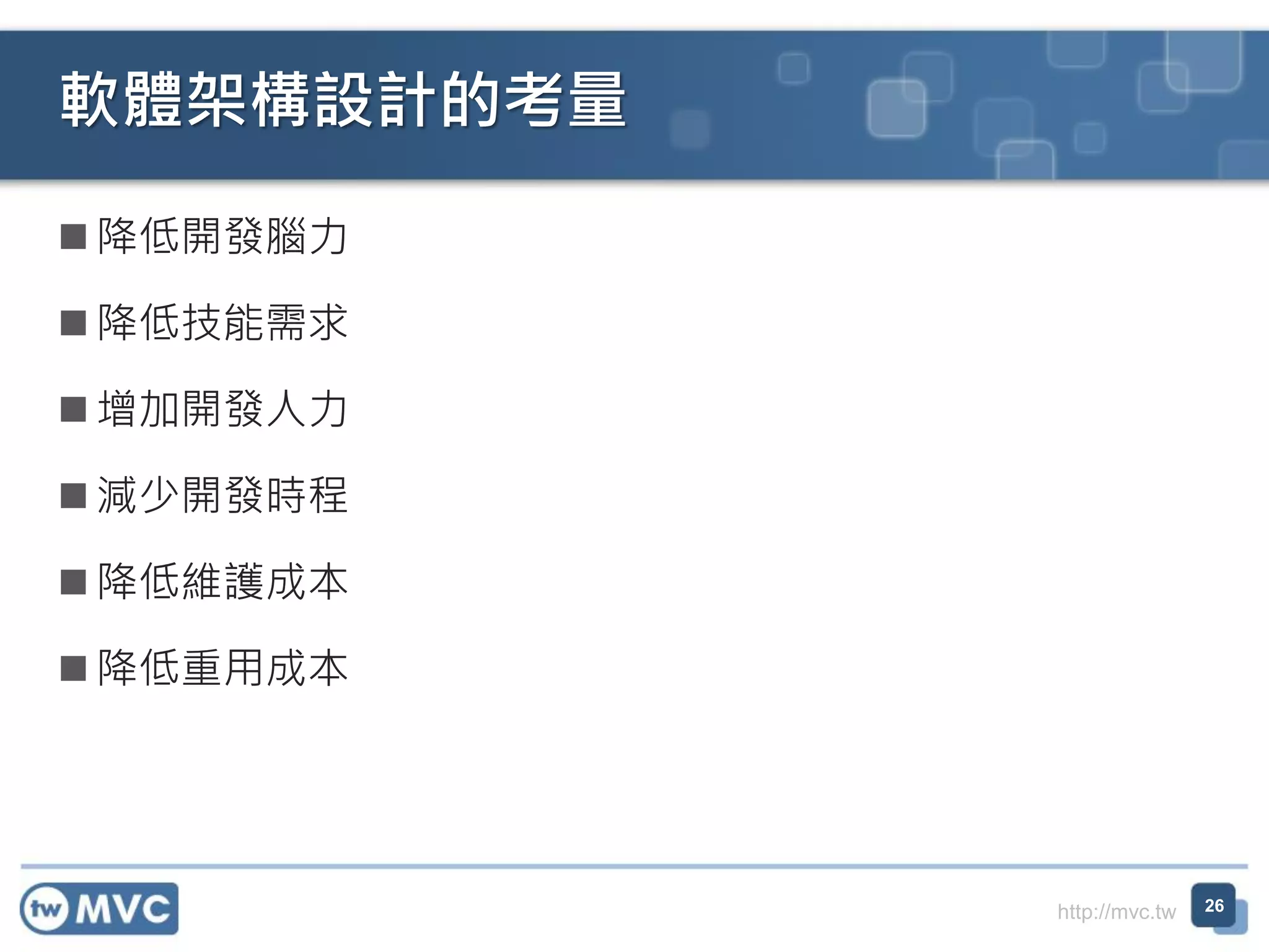 軟體架構設計的考量
 降低開發腦力
 降低技能需求
 增加開發人力
 減少開發時程
 降低維護成本
 降低重用成本

http://mvc.tw

26

 