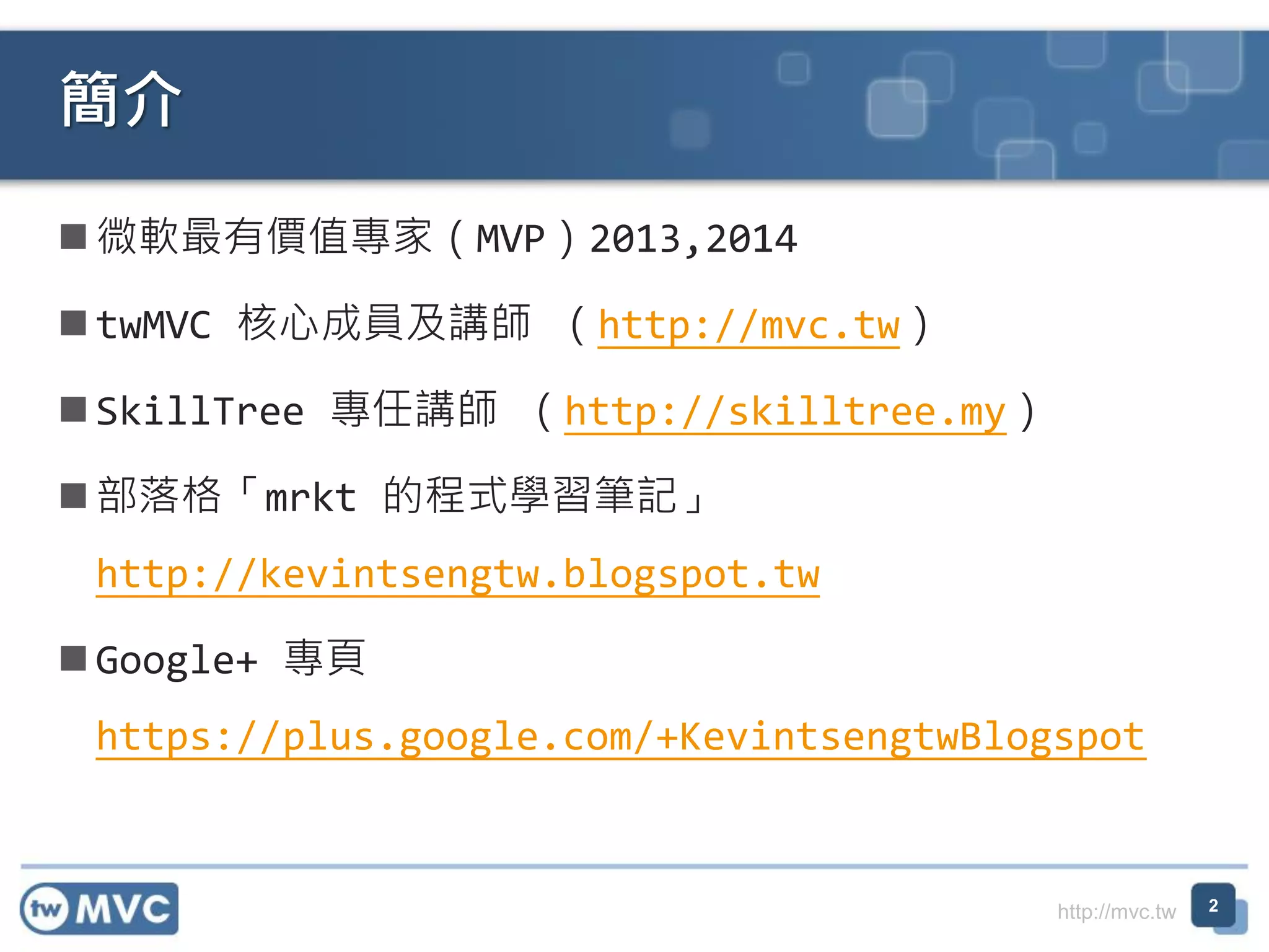 http://mvc.tw
 微軟最有價值專家（MVP）2013,2014
 twMVC 核心成員及講師 （http://mvc.tw）
 SkillTree 專任講師 （http://skilltree.my）
 部落格「mrkt 的程式學習筆記」
http://kevintsengtw.blogspot.tw
 Google+ 專頁
https://plus.google.com/+KevintsengtwBlogspot
簡介
2
 