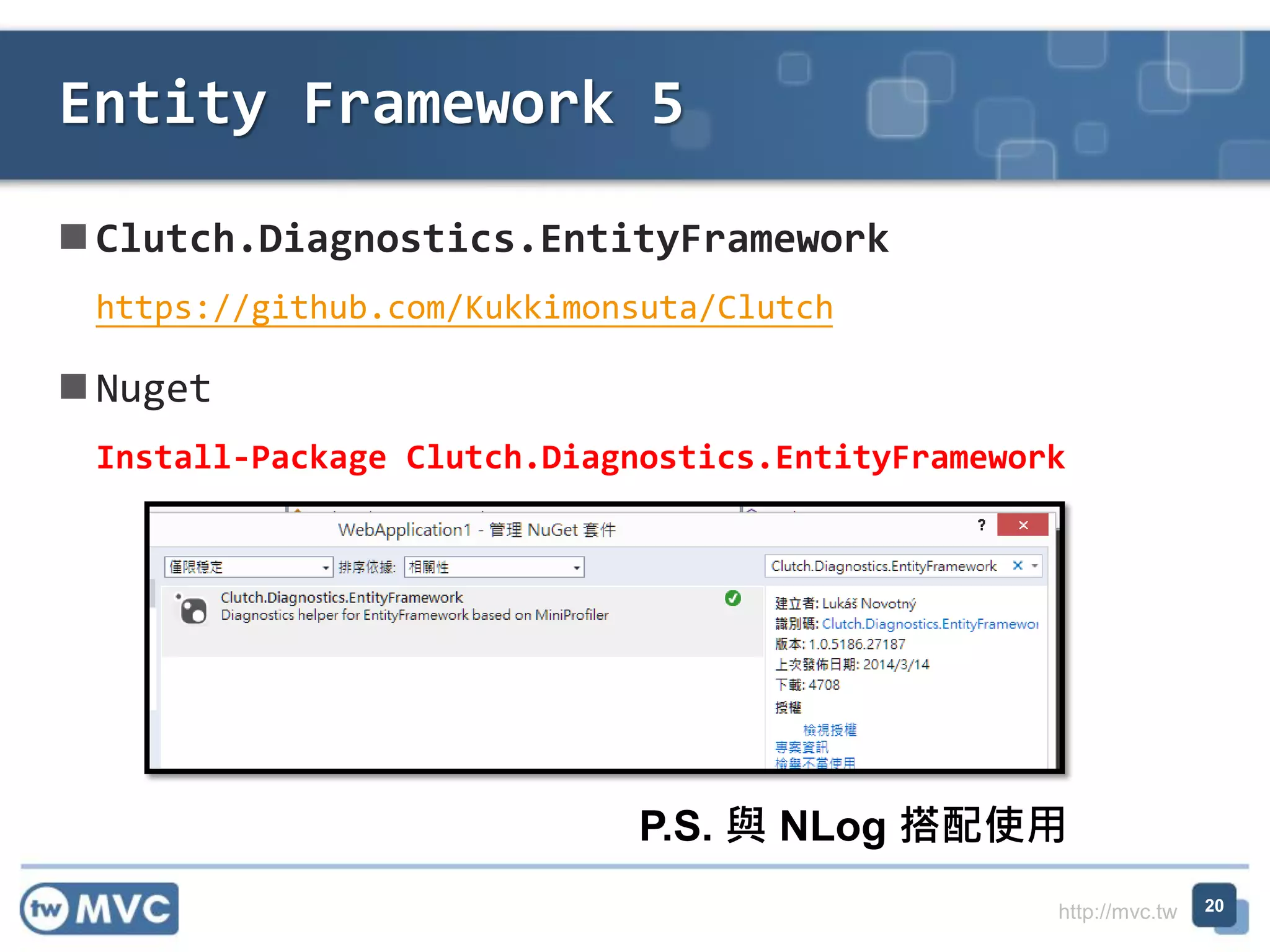 http://mvc.tw
 Clutch.Diagnostics.EntityFramework
https://github.com/Kukkimonsuta/Clutch
 Nuget
Install-Package Clutch.Diagnostics.EntityFramework
Entity Framework 5
20
P.S. 與 NLog 搭配使用
 