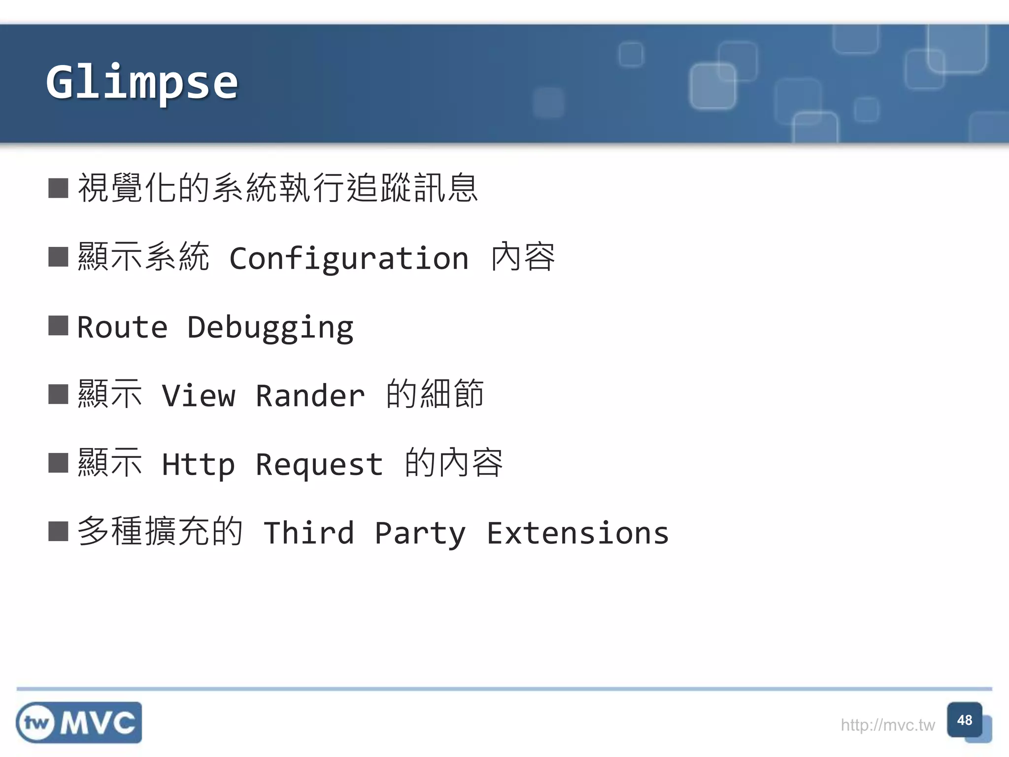http://mvc.tw
 視覺化的系統執行追蹤訊息
 顯示系統 Configuration 內容
 Route Debugging
 顯示 View Rander 的細節
 顯示 Http Request 的內容
 多種擴充的 Third Party Extensions
Glimpse
48
 