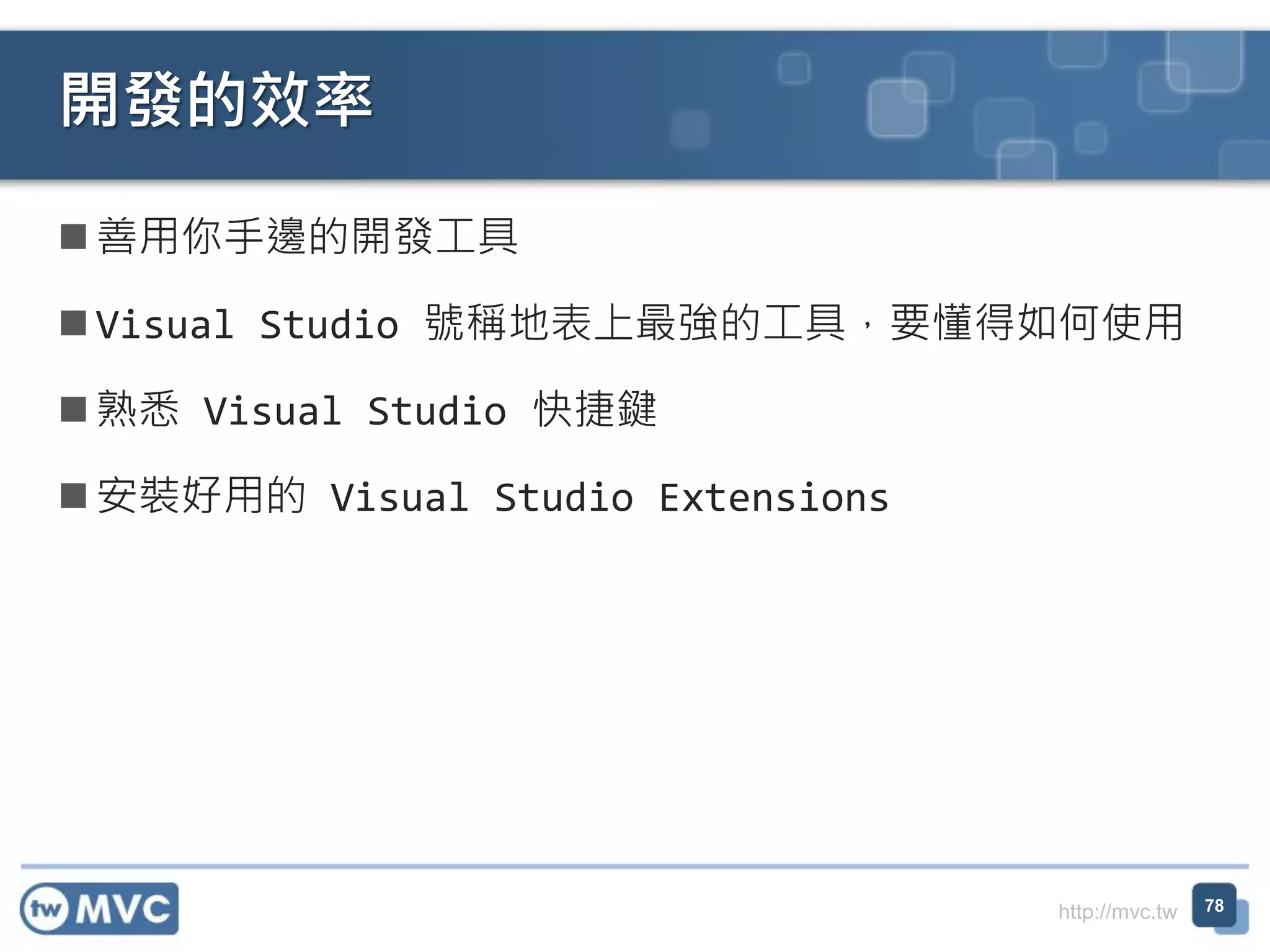http://mvc.tw
 善用你手邊的開發工具
 Visual Studio 號稱地表上最強的工具，要懂得如何使用
 熟悉 Visual Studio 快捷鍵
 安裝好用的 Visual Studio Extensions
開發的效率
78
 