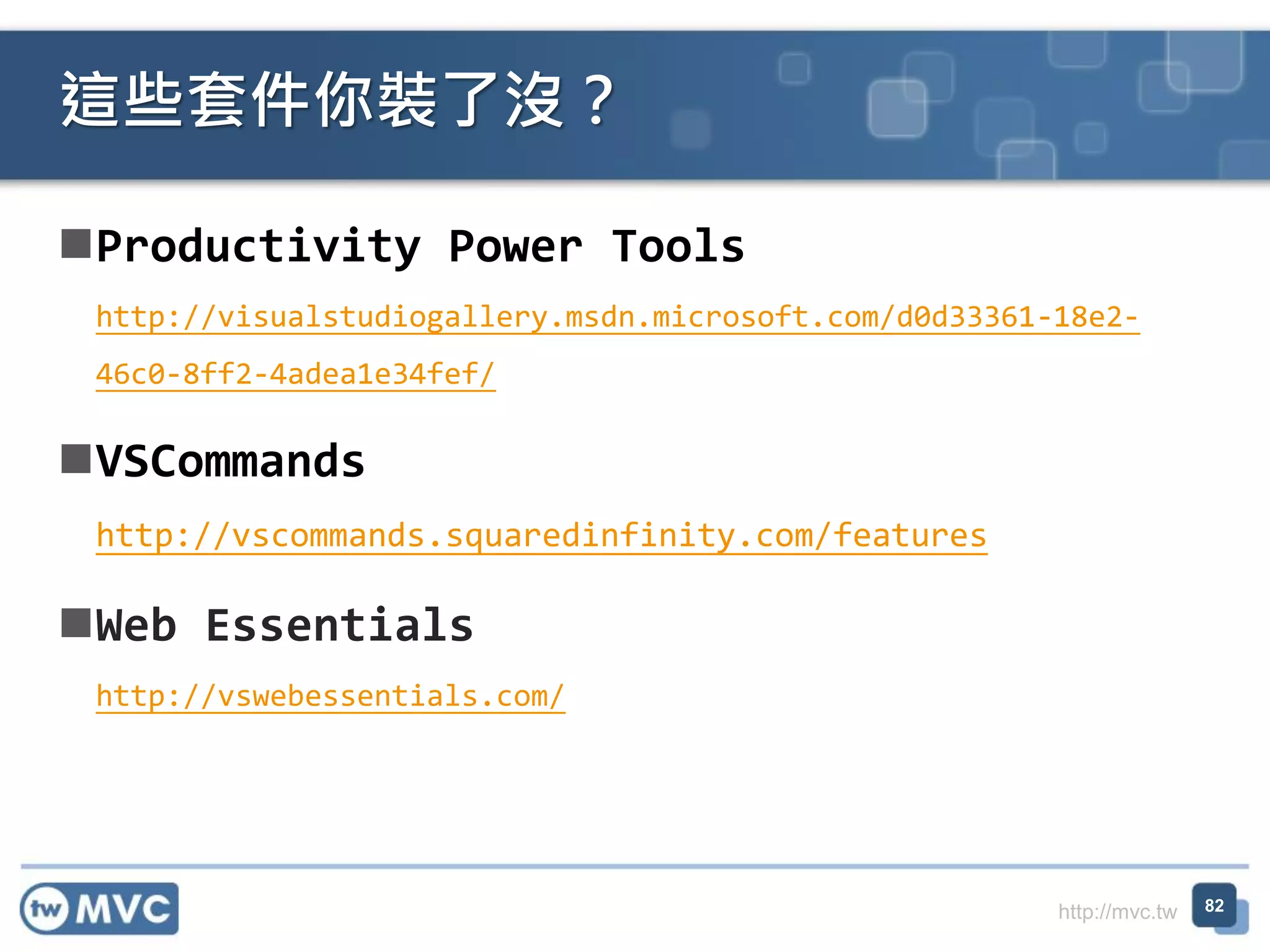 http://mvc.tw
Productivity Power Tools
http://visualstudiogallery.msdn.microsoft.com/d0d33361-18e2-
46c0-8ff2-4adea1e34fef/
VSCommands
http://vscommands.squaredinfinity.com/features
Web Essentials
http://vswebessentials.com/
這些套件你裝了沒？
82
 