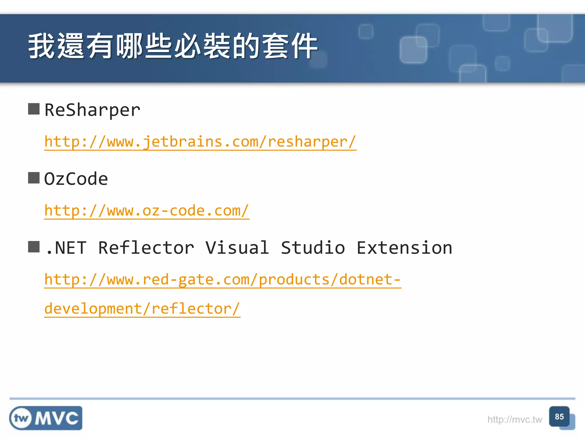 http://mvc.tw
 ReSharper
http://www.jetbrains.com/resharper/
 OzCode
http://www.oz-code.com/
 .NET Reflector Visual Studio Extension
http://www.red-gate.com/products/dotnet-
development/reflector/
我還有哪些必裝的套件
85
 