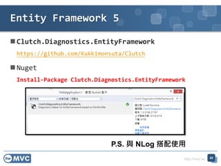 http://mvc.tw
 Clutch.Diagnostics.EntityFramework
https://github.com/Kukkimonsuta/Clutch
 Nuget
Install-Package Clutch.Diagnostics.EntityFramework
Entity Framework 5
20
P.S. 與 NLog 搭配使用
 