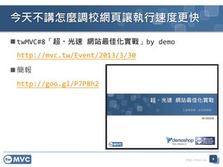 http://mvc.tw
 twMVC#8「超。光速 網站最佳化實戰」by demo
http://mvc.tw/Event/2013/3/30
 簡報
http://goo.gl/P7P8h2
今天不講怎麼調校網頁讓執行速度更快
4
 