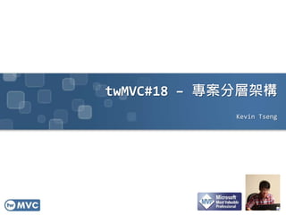 twMVC#18 – 專案分層架構
Kevin Tseng
 