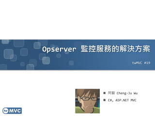 Opserver 監控服務的解決方案
twMVC #19
 阿砮 Cheng-Ju Wu
 C#, ASP.NET MVC
 