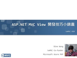 ASP.NET MVC View 開發技巧小錦囊
twMVC #20
Dino Wang
twMVC Co-funder
Microsoft Azure MVP
 