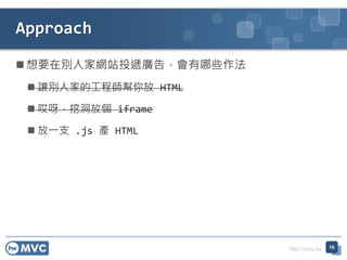 http://mvc.tw
? Ҫڄe˼ҾWվͶfV棬Щ
? ׌e˼ҵĹ̎ HTML
? ѽڶł iframe
? һ֧ .js a HTML
Approach
16
 