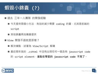 http://mvc.tw
? ^ȥ һˈF _l
? ṩɂСЧĜpҪ coding ǰ˵
script
? \ҙCṩ
? View _l^ǘӣ
? Qʹcԇ View/Script ź
? ҵ .cshtml Л]гFκһ javascript code
 script elementcǵ javascript code Ҋˡ
rС\ (?)
3
 