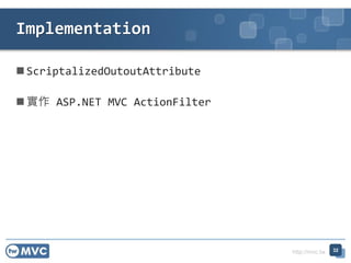 http://mvc.tw
? ScriptalizedOutoutAttribute
?  ASP.NET MVC ActionFilter
Implementation
32
 