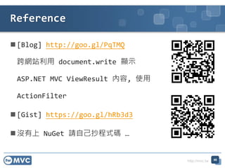 http://mvc.tw
? [Blog] http://goo.gl/PqTMQ
Wվ document.write @ʾ
ASP.NET MVC ViewResult , ʹ
ActionFilter
? [Gist] https://goo.gl/hRb3d3
? ] NuGet ՈԼʽa 
Reference
46
 