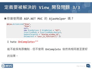 http://mvc.tw
? ʹ^ ASP.NET MVC  AjaxHelper ᣿
I hate OnComplete=""
ܱܲԭCƣʹ OnComplete Ȼͬ
Ч
xҪQ View _l} 3/3
50
 