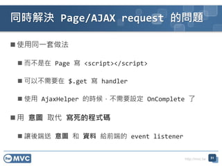 http://mvc.tw
? ʹͬһ
?  Page  <script></script>
? ԲҪ $.get  handler
? ʹ AjaxHelper ĕr򣬲ҪO OnComplete 
?  D ȡ ĳʽa
? ׌ D  Y oǰ˵ event listener
ͬrQ Page/AJAX request Ć}
51
 