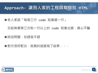 http://mvc.tw
Approach- ׌e˼ҵĹ̎ HTML
8
? ˼fÿ code ͕eһС
oo؟Nһϵ code ͕eĲ_
? rЧ}sҲs
? ܺϣ@N˽Y
 