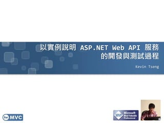 以實例說明 ASP.NET Web API 服務
的開發與測試過程
Kevin Tseng
 