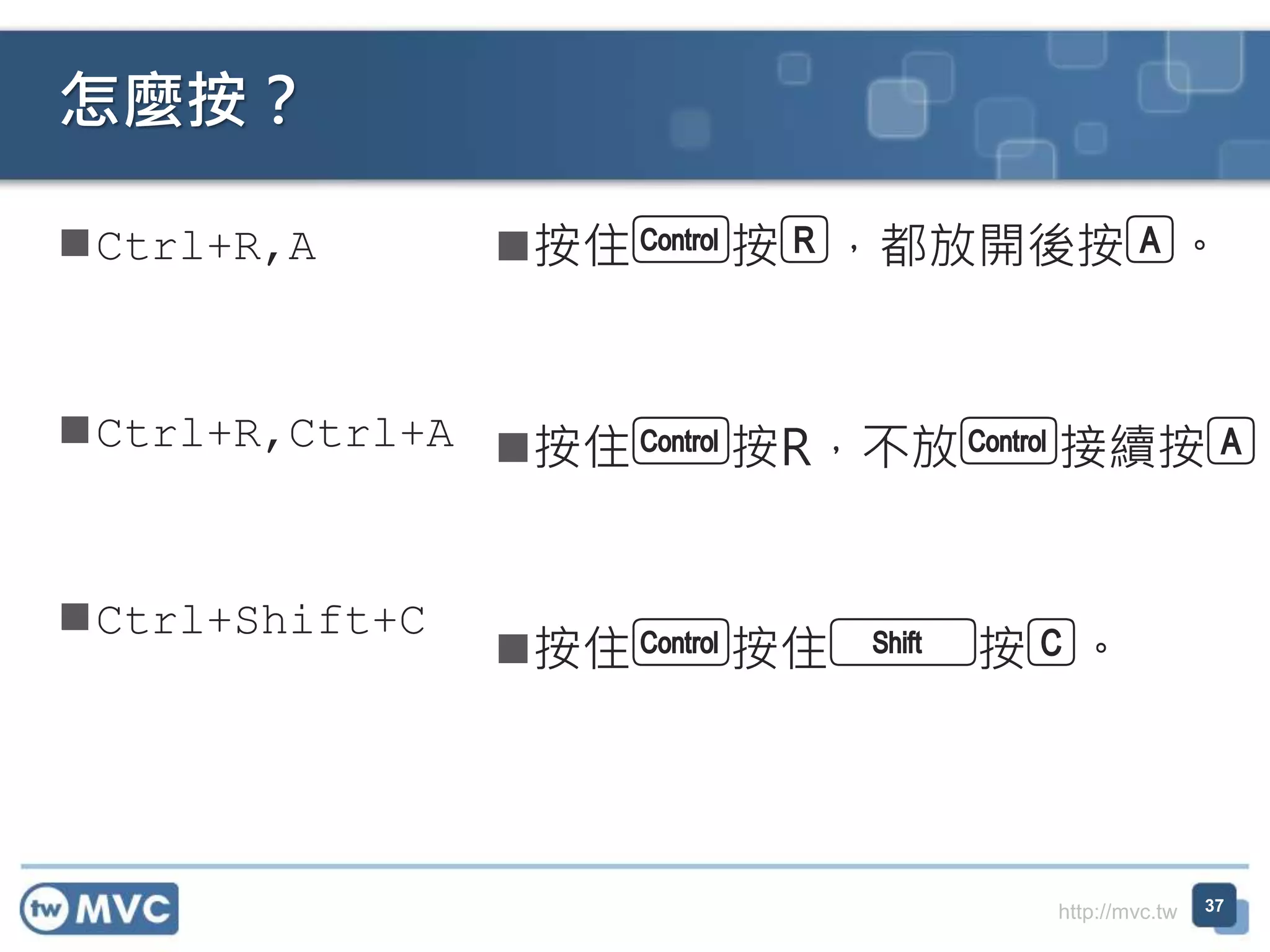 http://mvc.tw
怎麼按？
Ctrl+R,A
Ctrl+R,Ctrl+A
Ctrl+Shift+C
按住c按R，都放開後按A。
按住c按R，不放c接續按A
按住c按住s按C。
37
 