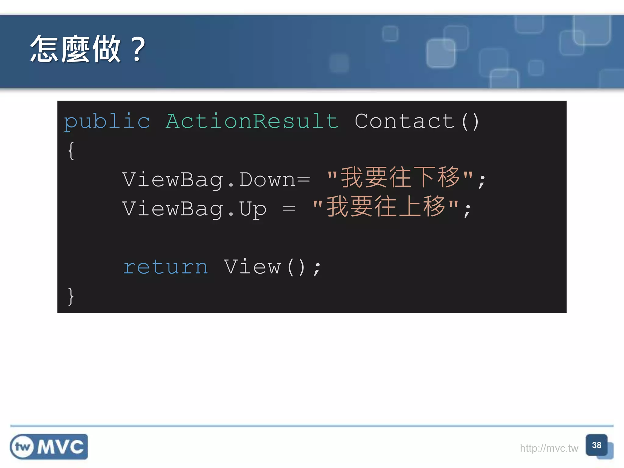 http://mvc.tw
怎麼做？
38
public ActionResult Contact()
{
ViewBag.Down= "我要往下移";
ViewBag.Up = "我要往上移";
return View();
}
 