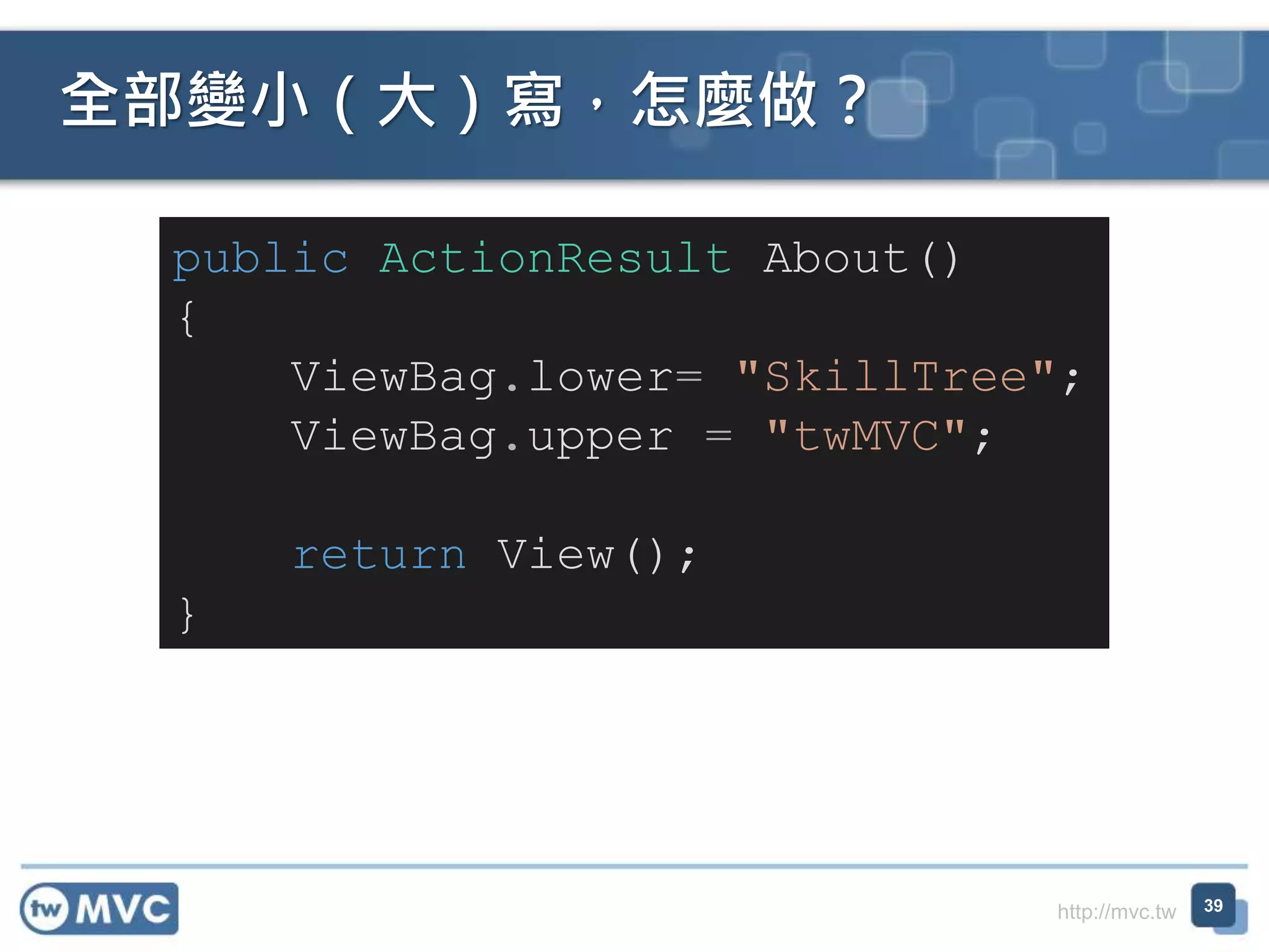 http://mvc.tw
全部變小（大）寫，怎麼做？
39
public ActionResult About()
{
ViewBag.lower= "SkillTree";
ViewBag.upper = "twMVC";
return View();
}
 