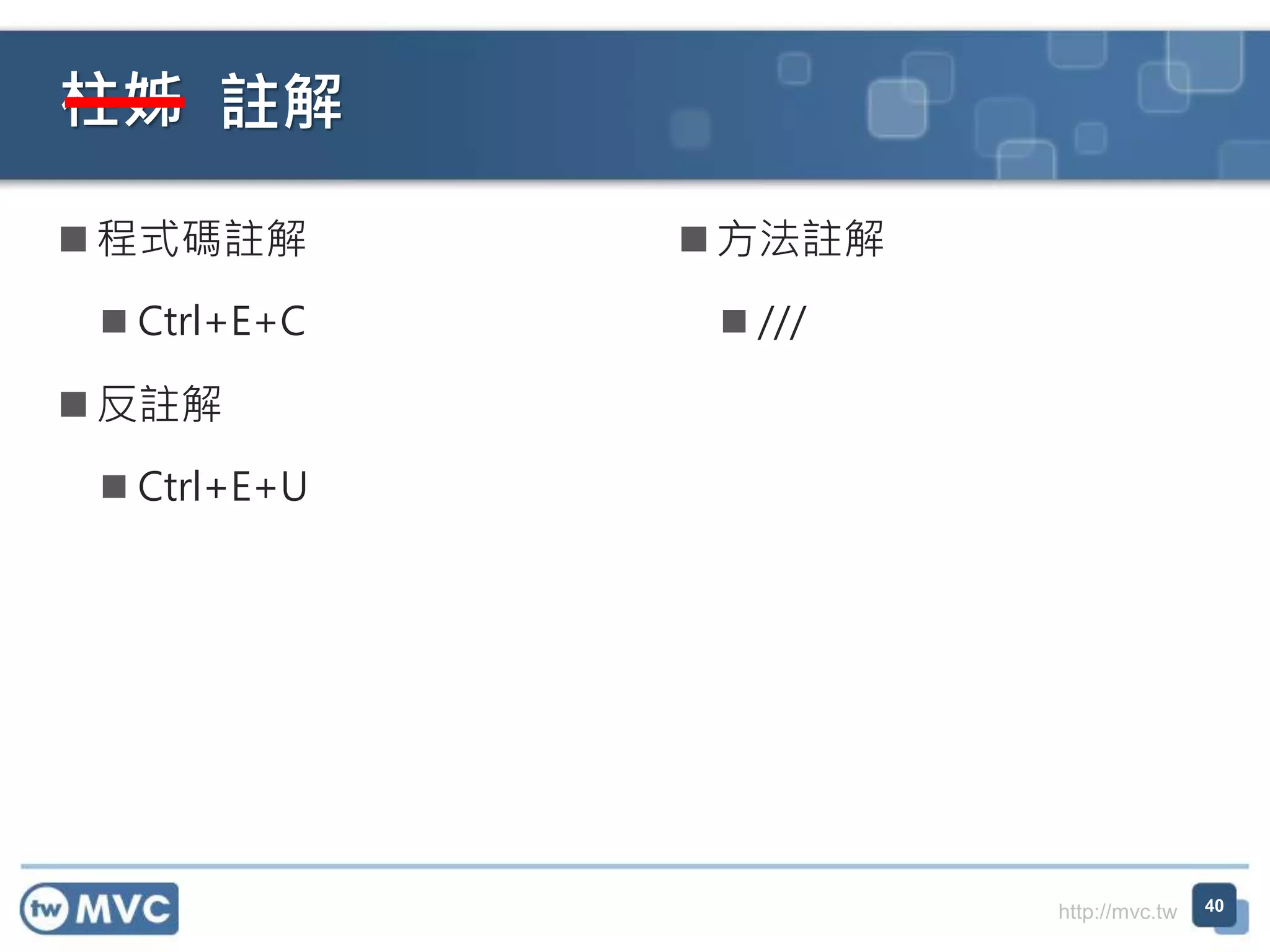 http://mvc.tw
柱姊
 程式碼註解
 Ctrl+E+C
 反註解
 Ctrl+E+U
 方法註解
 ///
40
註解
 