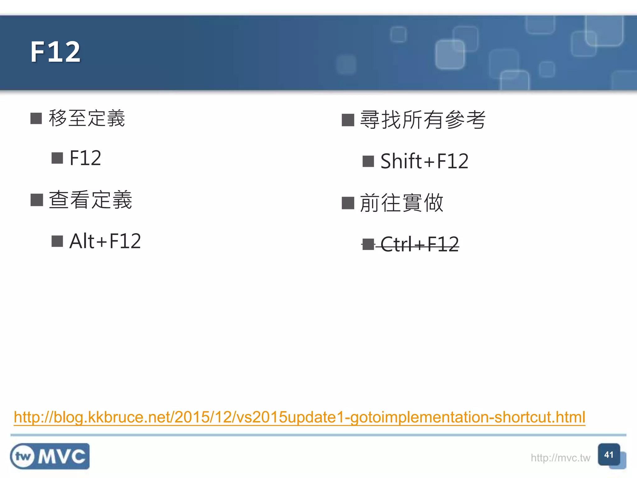 http://mvc.tw
F12
 移至定義
 F12
 查看定義
 Alt+F12
 尋找所有參考
 Shift+F12
 前往實做
 Ctrl+F12
41
http://blog.kkbruce.net/2015/12/vs2015update1-gotoimplementation-shortcut.html
 