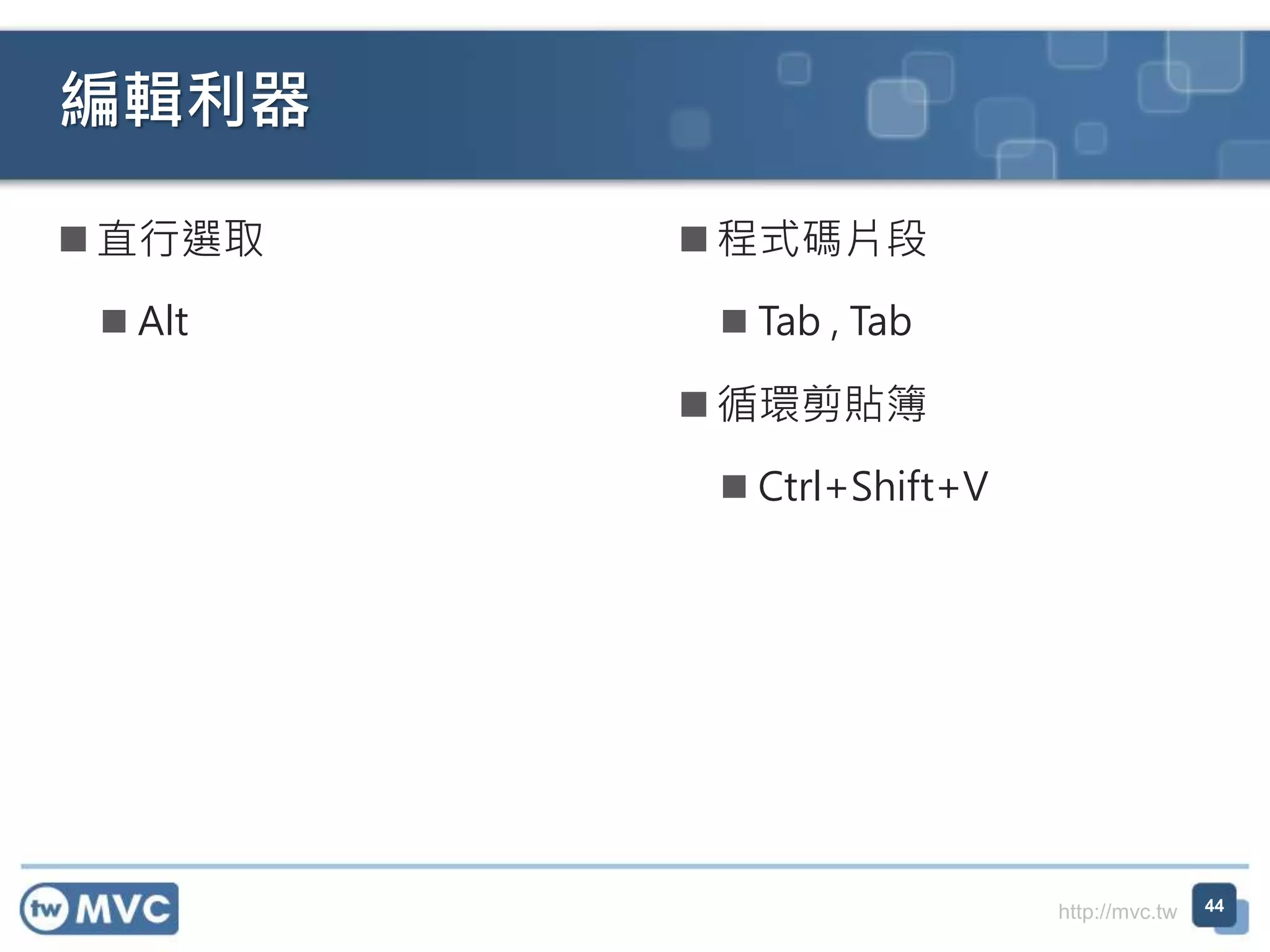 http://mvc.tw
編輯利器
 直行選取
 Alt
44
 程式碼片段
 Tab , Tab
 循環剪貼簿
 Ctrl+Shift+V
 