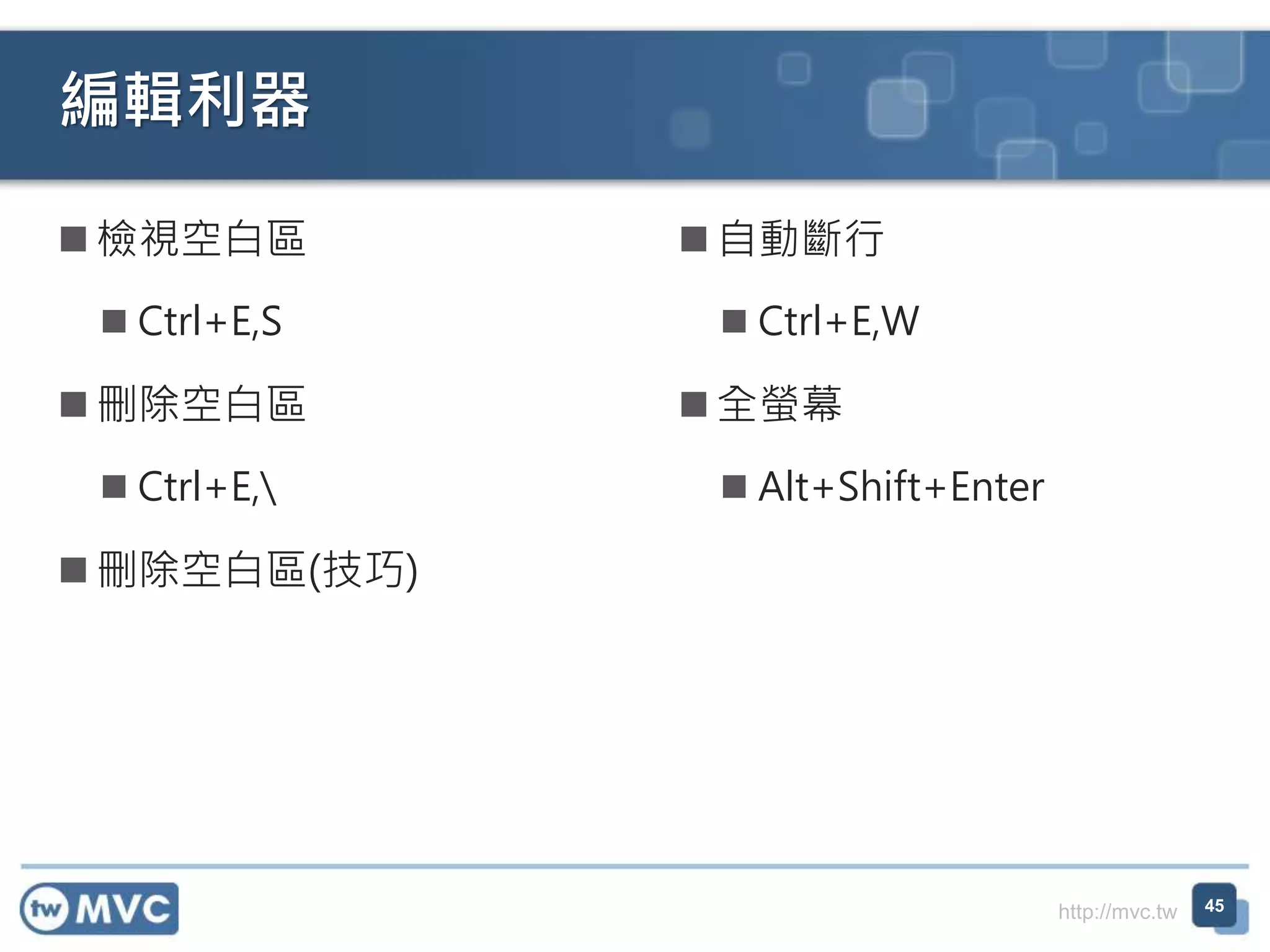 http://mvc.tw
編輯利器
 檢視空白區
 Ctrl+E,S
 刪除空白區
 Ctrl+E,
 刪除空白區(技巧)
45
 自動斷行
 Ctrl+E,W
 全螢幕
 Alt+Shift+Enter
 