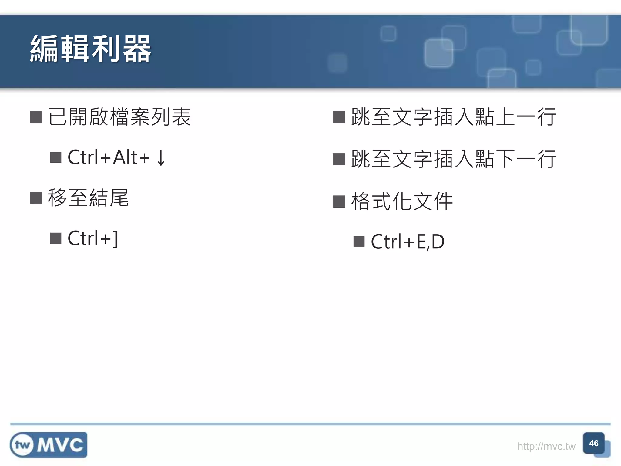 http://mvc.tw
編輯利器
 已開啟檔案列表
 Ctrl+Alt+↓
 移至結尾
 Ctrl+]
46
 跳至文字插入點上一行
 跳至文字插入點下一行
 格式化文件
 Ctrl+E,D
 