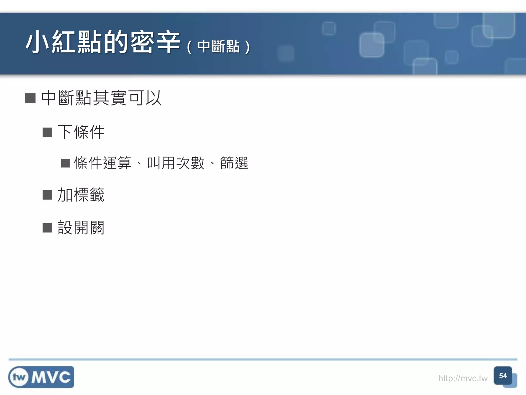 http://mvc.tw
 中斷點其實可以
 下條件
 條件運算、叫用次數、篩選
 加標籤
 設開關
小紅點的密辛（中斷點）
54
 