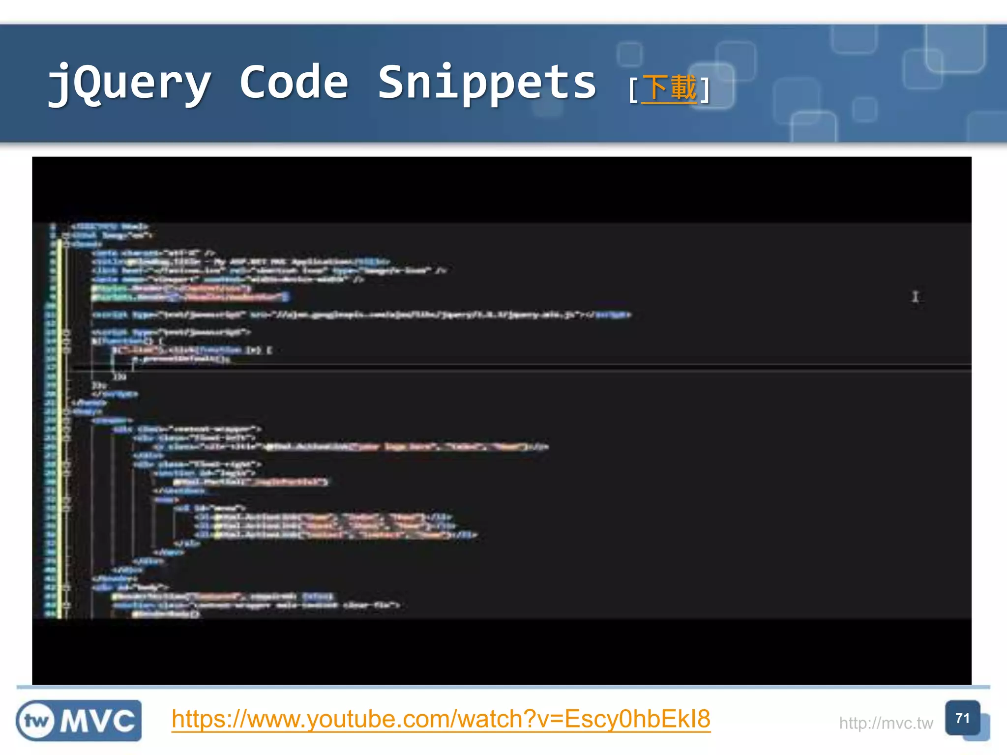 http://mvc.tw
jQuery Code Snippets [下載]
71https://www.youtube.com/watch?v=Escy0hbEkI8
 