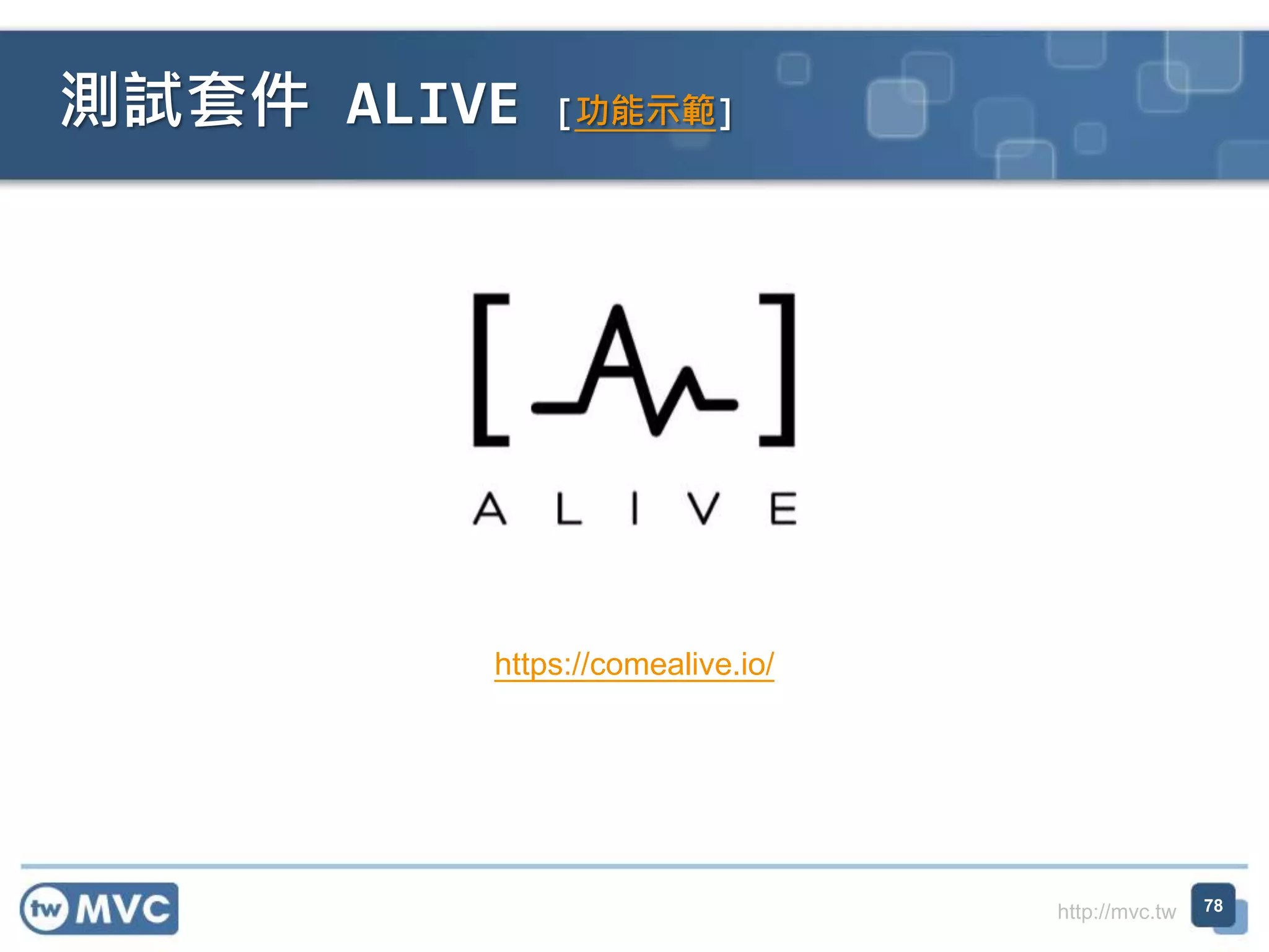 http://mvc.tw
測試套件 ALIVE [功能示範]
78
https://comealive.io/
 