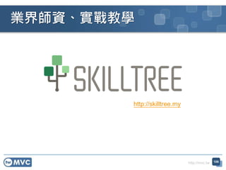 http://mvc.tw
業界師資、實戰教學
106
http://skilltree.my
 
