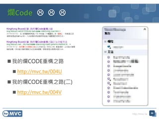 http://mvc.tw
爛Code   
 我的爛CODE重構之路
 http://mvc.tw/004U
 我的爛CODE重構之路(二)
 http://mvc.tw/004V
50
 