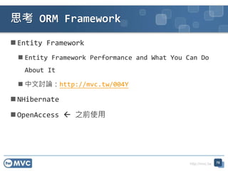 http://mvc.tw
 Entity Framework
 Entity Framework Performance and What You Can Do
About It
 中文討論：http://mvc.tw/004Y
 NHibernate
 OpenAccess  之前使用
思考 ORM Framework
70
 