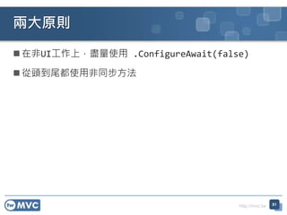 http://mvc.tw
 在非UI工作上，盡量使用 .ConfigureAwait(false)
 從頭到尾都使用非同步方法
兩大原則
81
 