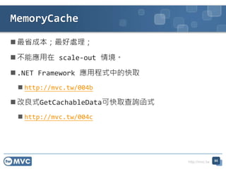 http://mvc.tw
 最省成本；最好處理；
 不能應用在 scale-out 情境。
 .NET Framework 應用程式中的快取
 http://mvc.tw/004b
 改良式GetCachableData可快取查詢函式
 http://mvc.tw/004c
MemoryCache
85
 