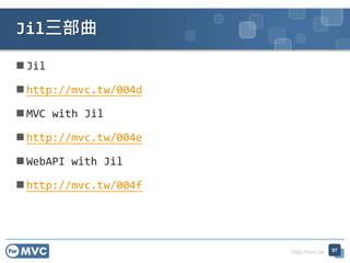 http://mvc.tw
 Jil
 http://mvc.tw/004d
 MVC with Jil
 http://mvc.tw/004e
 WebAPI with Jil
 http://mvc.tw/004f
Jil三部曲
97
 