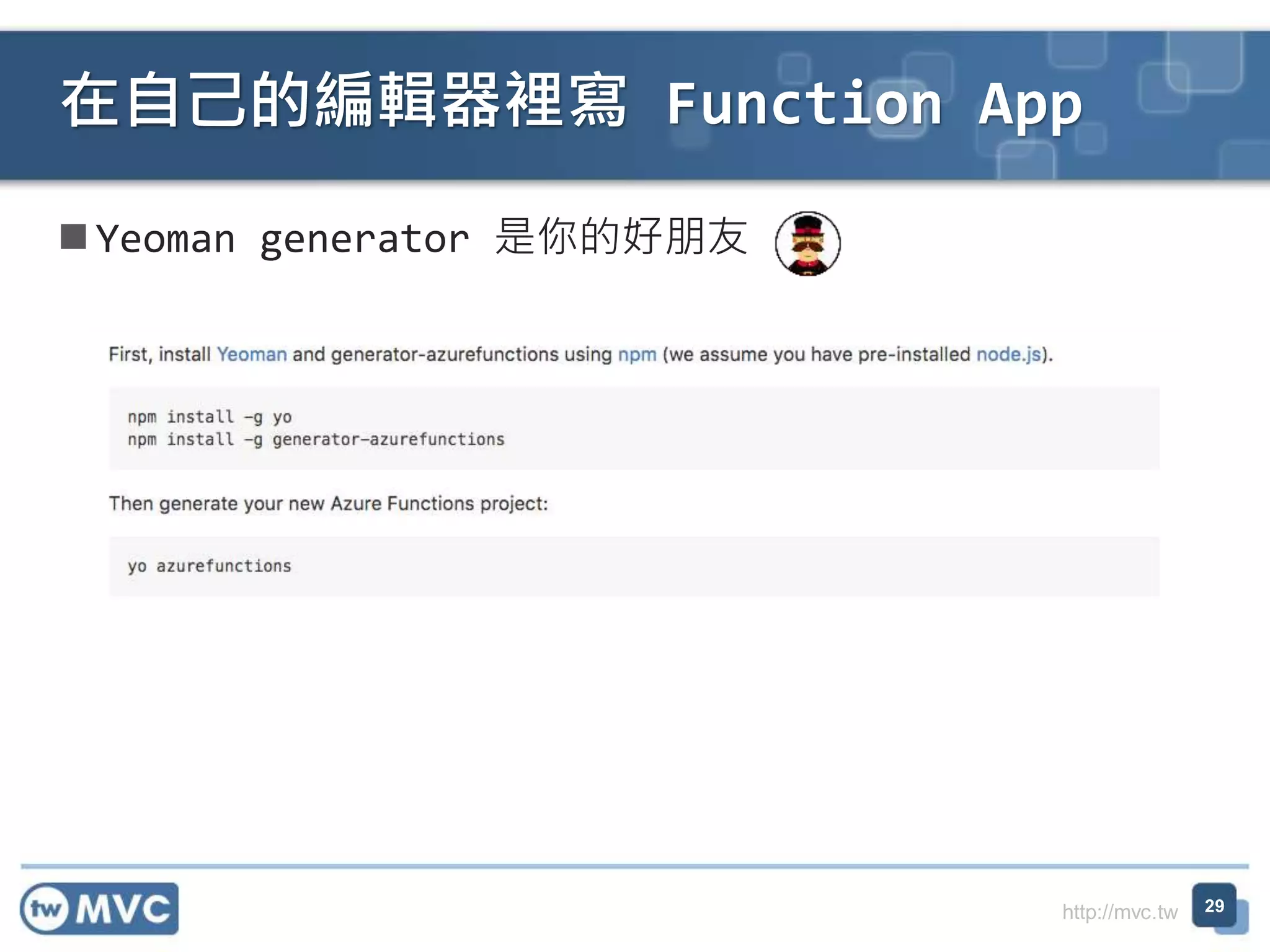 http://mvc.tw
Yeoman generator 是你的好朋友
在自己的編輯器裡寫 Function App
29
 