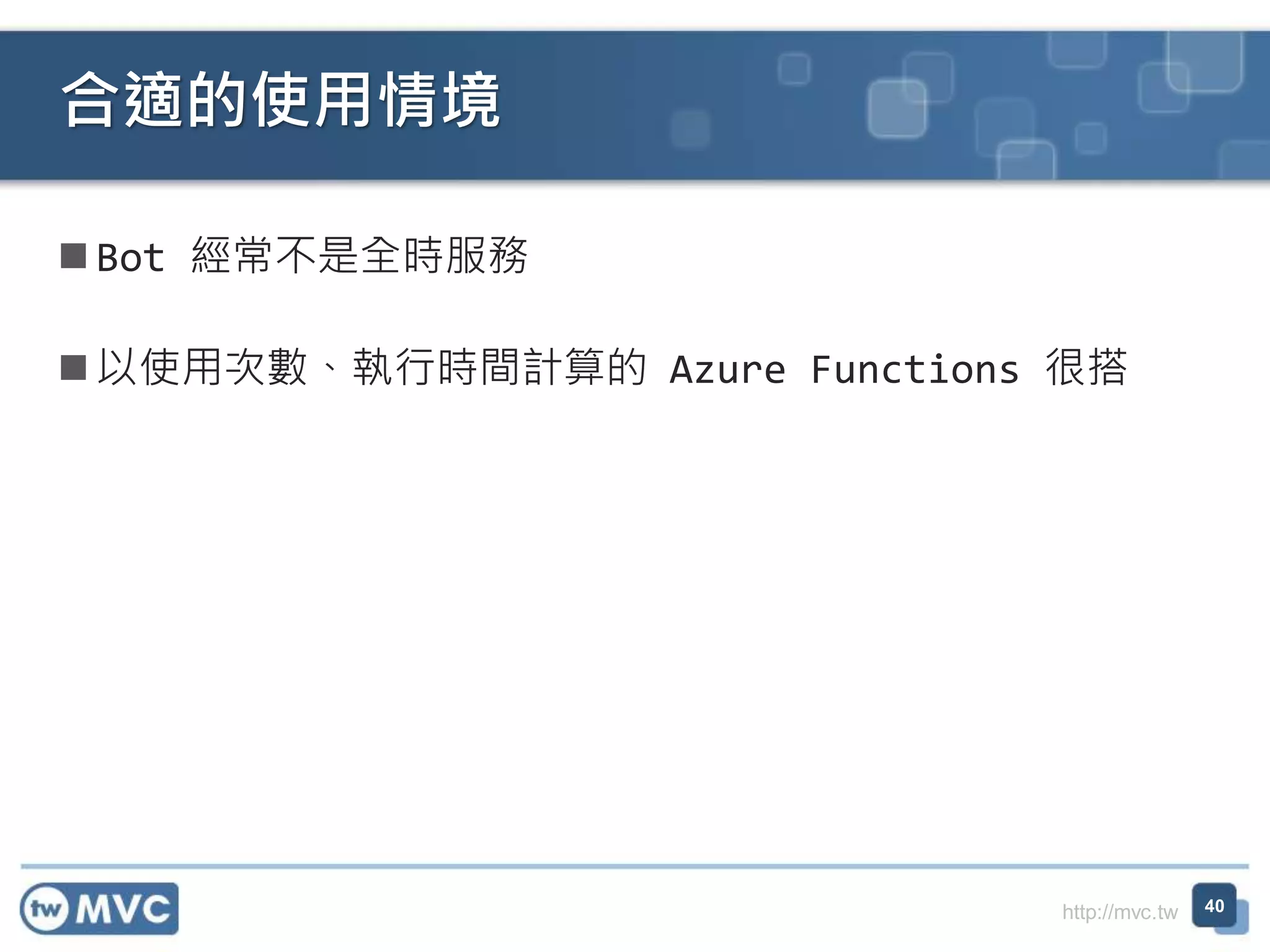 http://mvc.tw
Bot 經常不是全時服務
以使用次數、執行時間計算的 Azure Functions 很搭
合適的使用情境
40
 