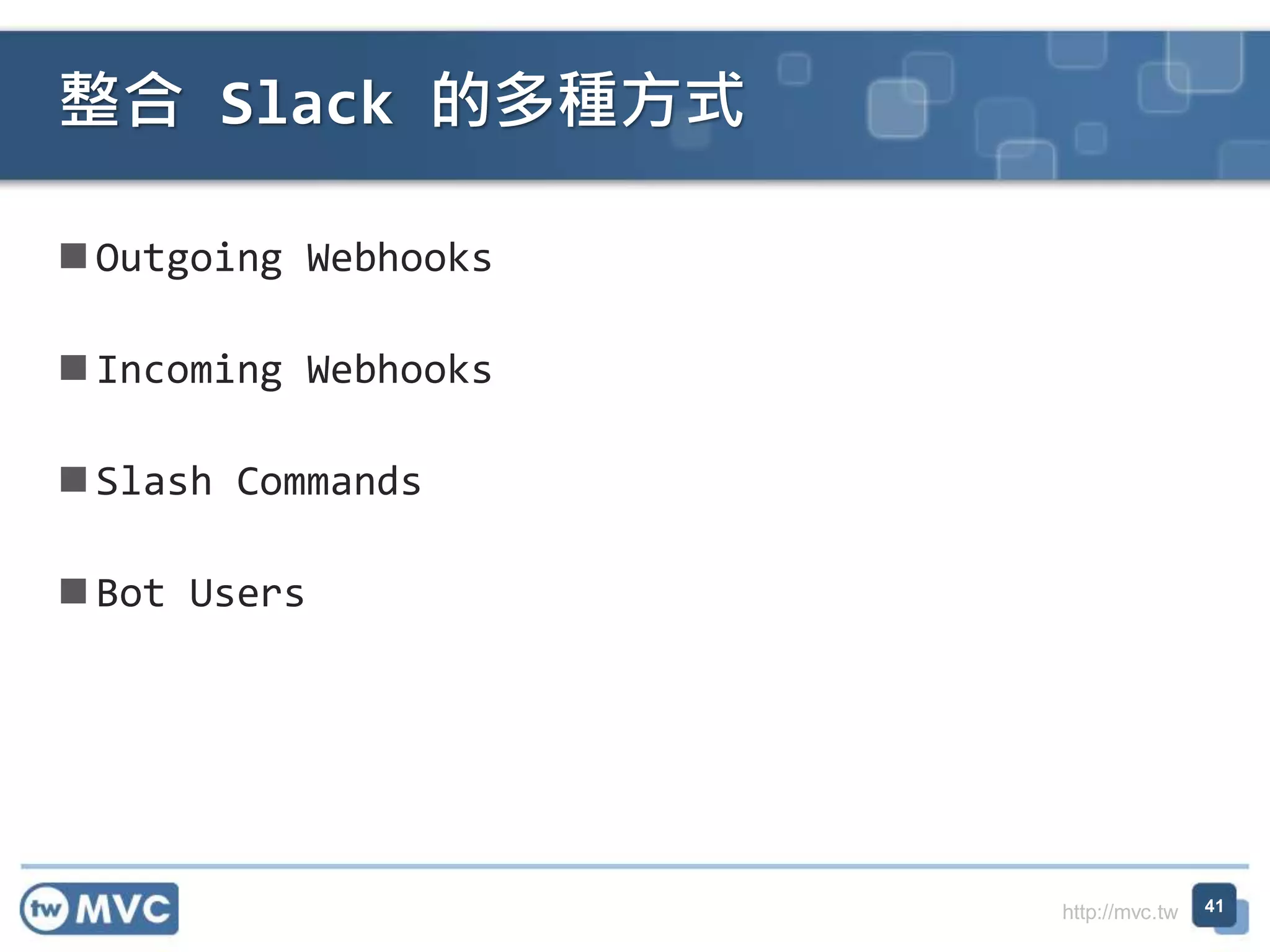 http://mvc.tw
Outgoing Webhooks
Incoming Webhooks
Slash Commands
Bot Users
整合 Slack 的多種方式
41
 