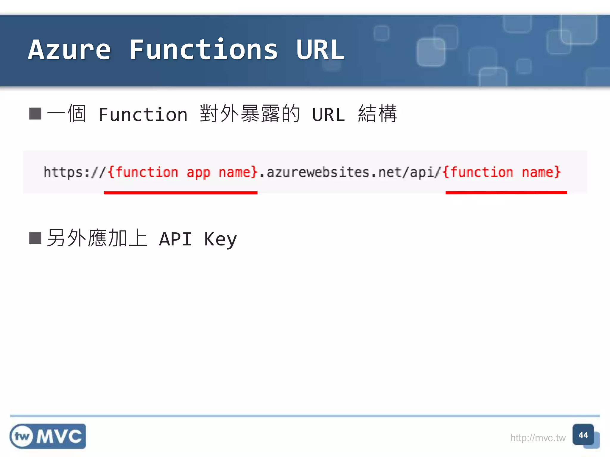 http://mvc.tw
一個 Function 對外暴露的 URL 結構
另外應加上 API Key
Azure Functions URL
44
 