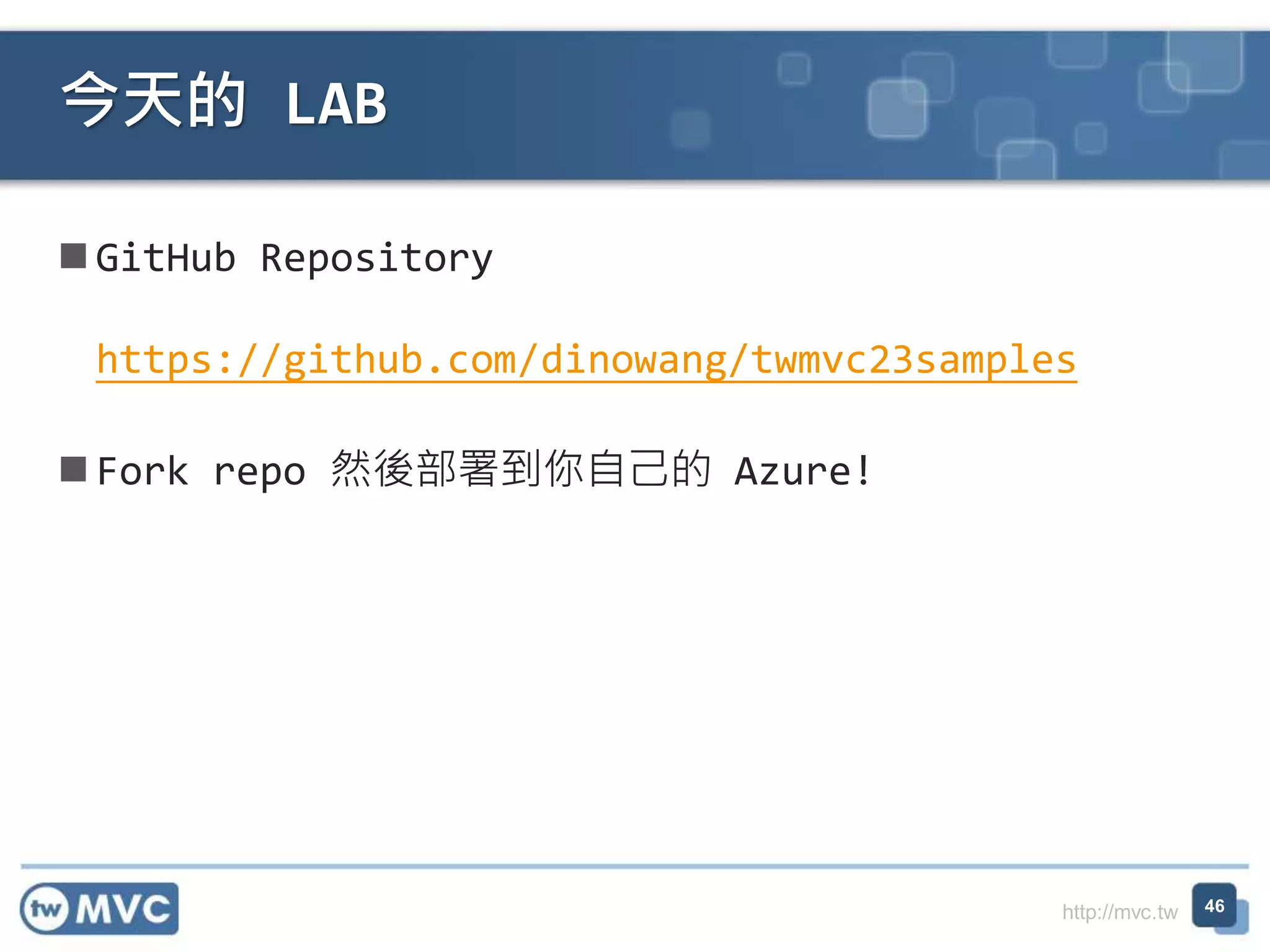http://mvc.tw
GitHub Repository
https://github.com/dinowang/twmvc23samples
Fork repo 然後部署到你自己的 Azure!
今天的 LAB
46
 