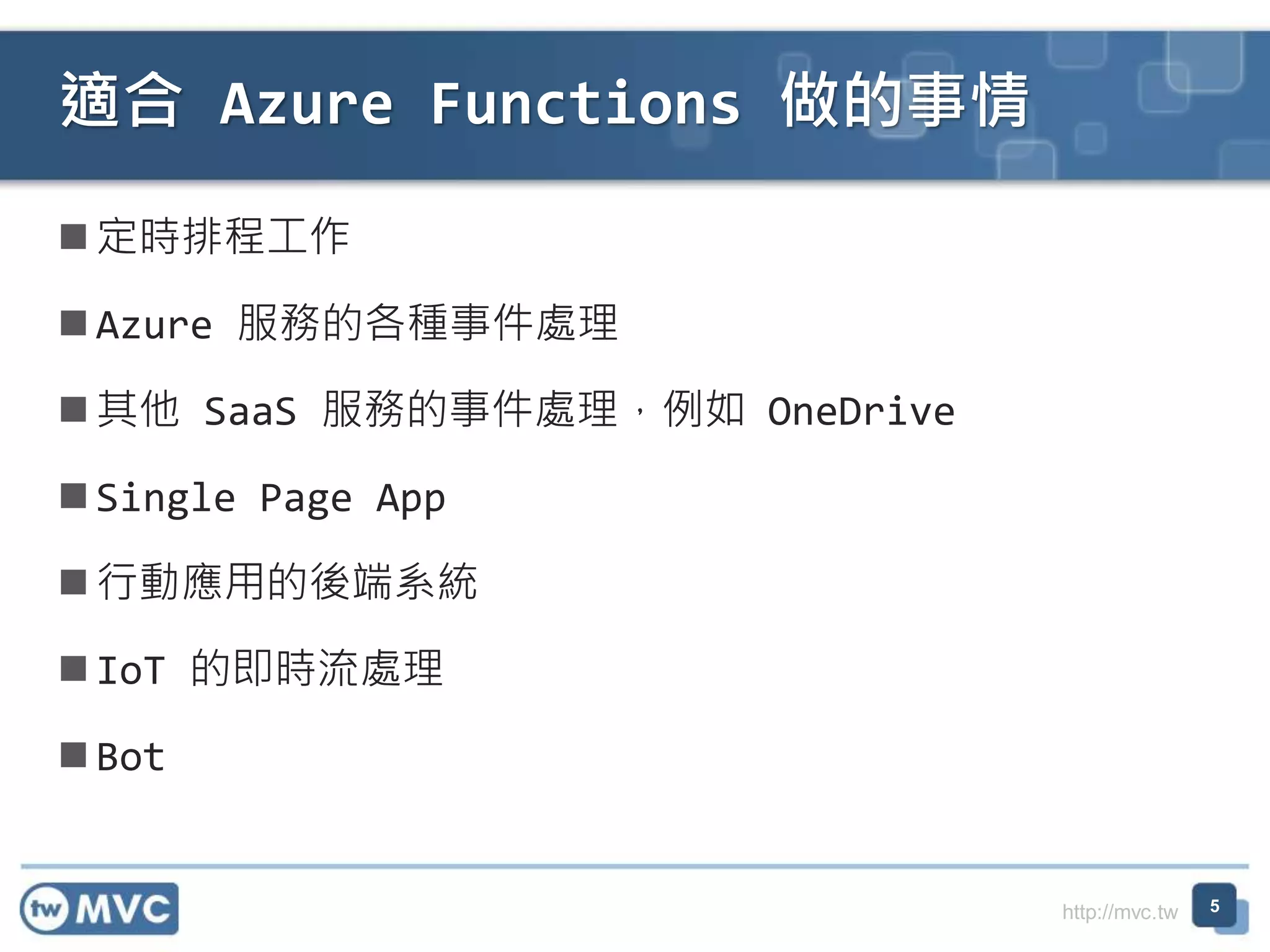http://mvc.tw
定時排程工作
Azure 服務的各種事件處理
其他 SaaS 服務的事件處理，例如 OneDrive
Single Page App
行動應用的後端系統
IoT 的即時流處理
Bot
適合 Azure Functions 做的事情
5
 