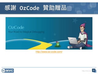 http://mvc.tw
感謝 OzCode 贊助贈品
27
http://www.oz-code.com/
 