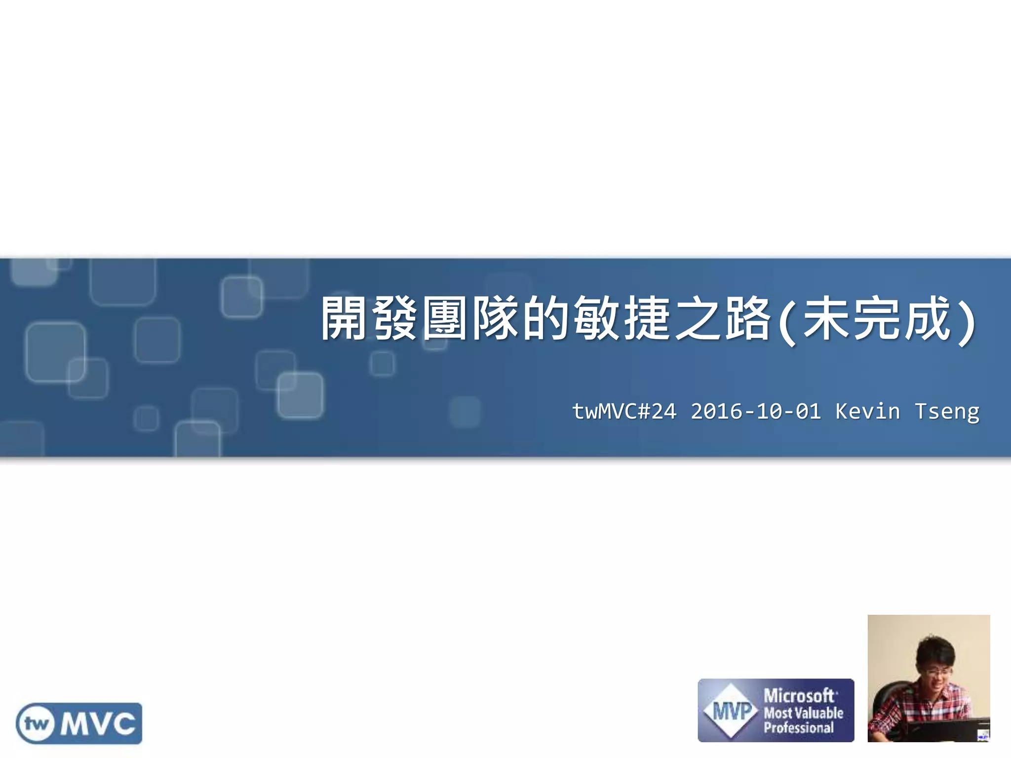 開發團隊的敏捷之路(未完成)
twMVC#24 2016-10-01 Kevin Tseng
 