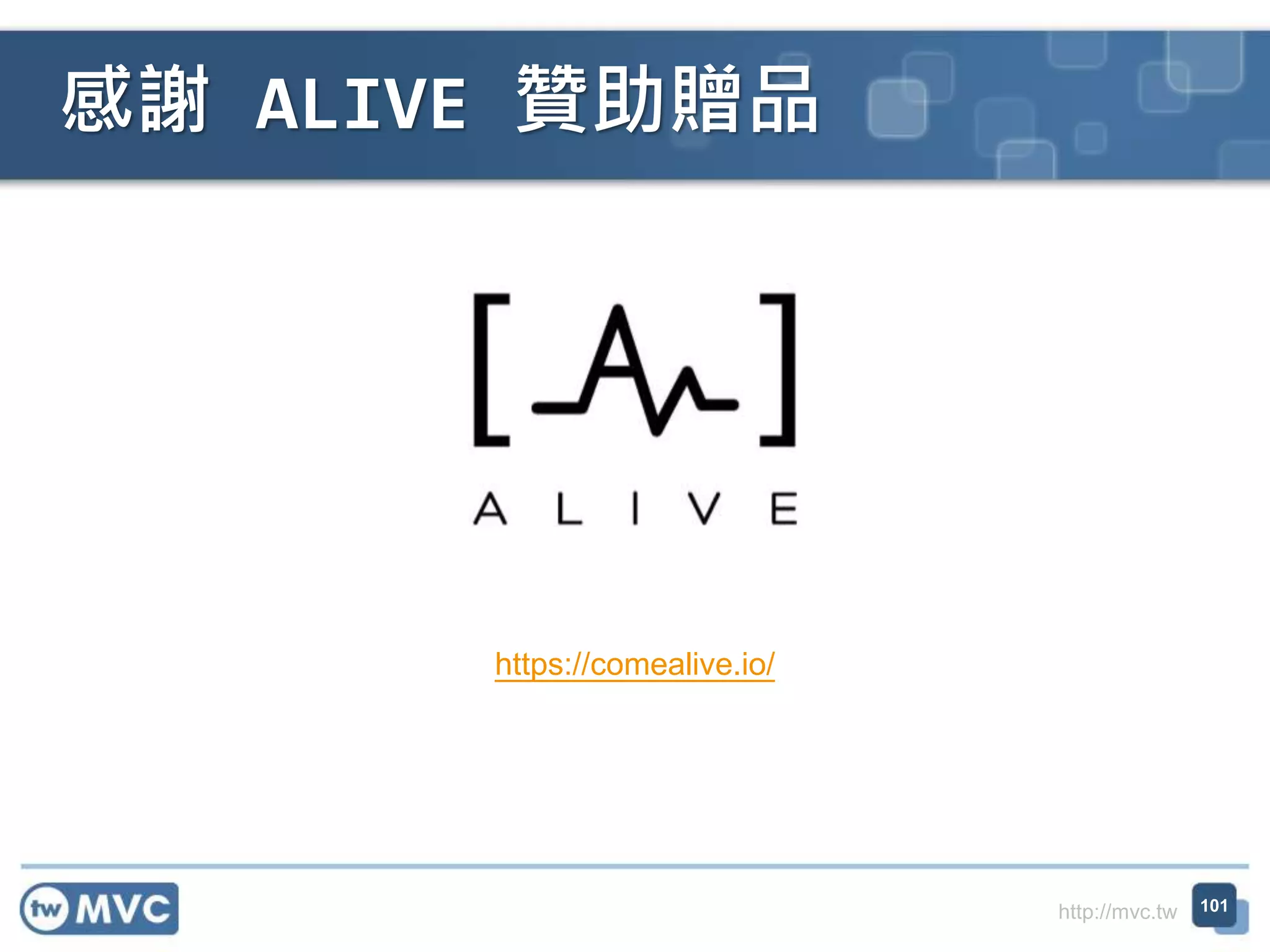 http://mvc.tw
感謝 ALIVE 贊助贈品
101
https://comealive.io/
 