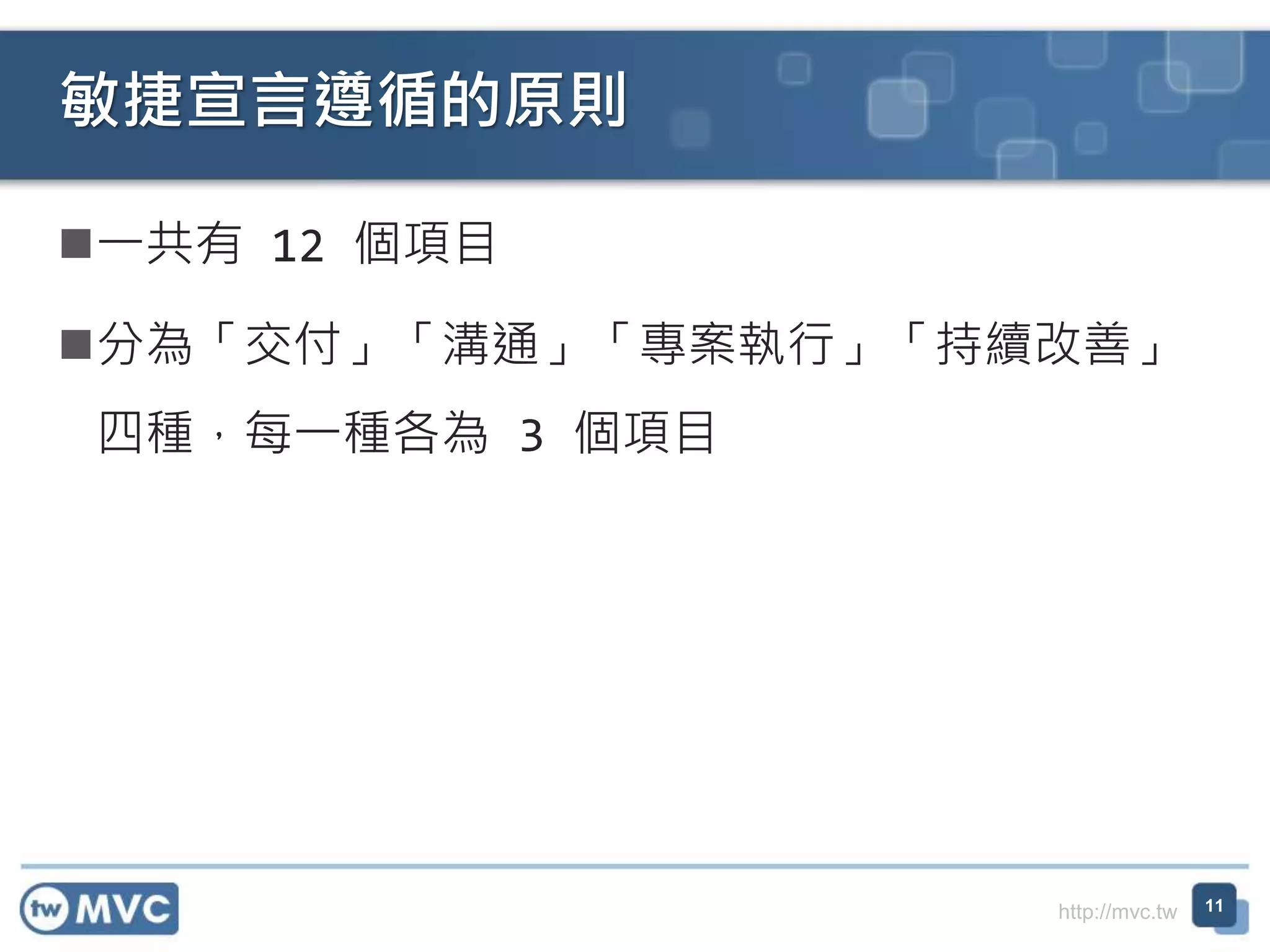 http://mvc.tw
一共有 12 個項目
分為「交付」「溝通」「專案執行」「持續改善」
四種，每一種各為 3 個項目
敏捷宣言遵循的原則
11
 