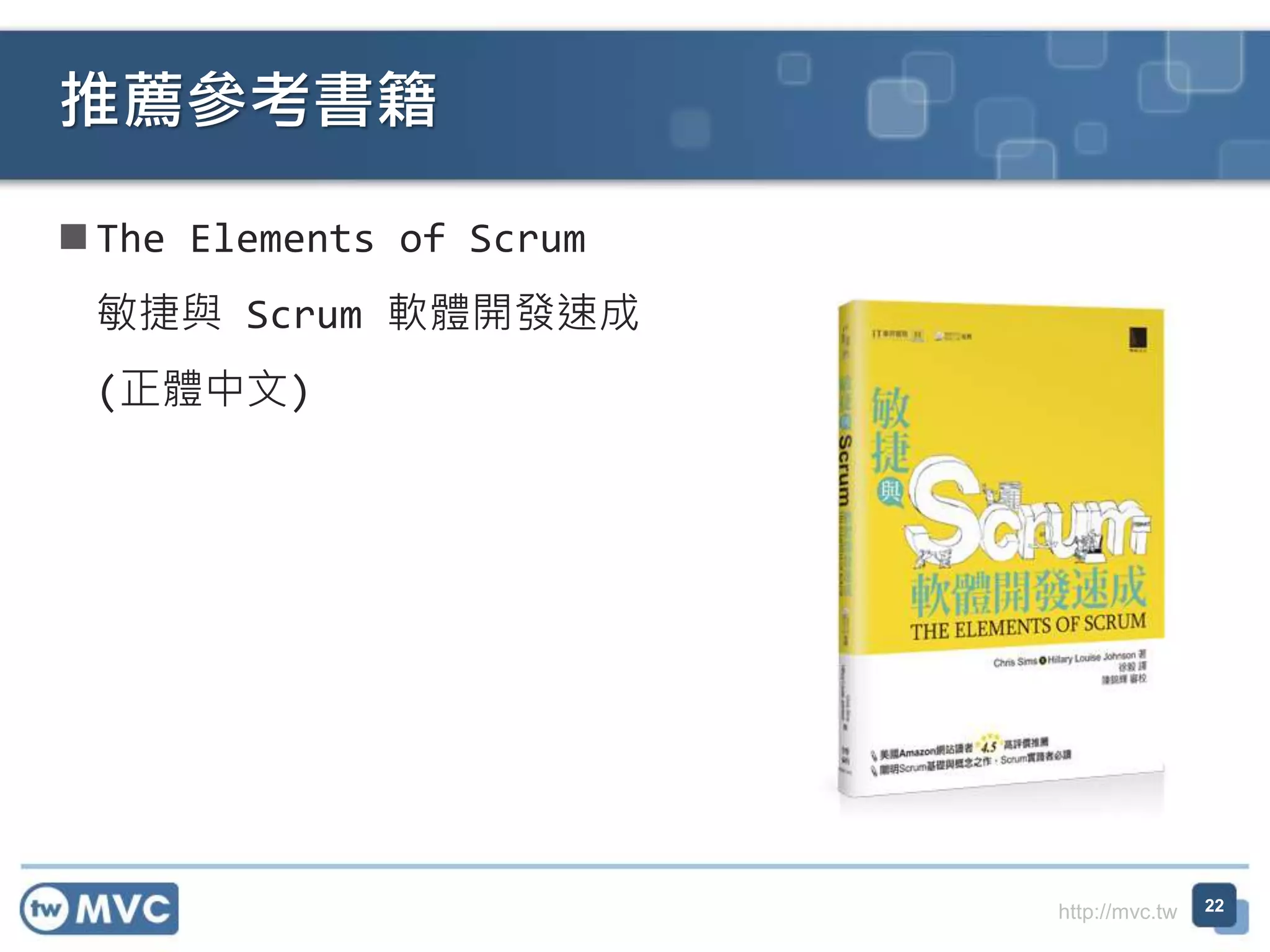 http://mvc.tw
 The Elements of Scrum
敏捷與 Scrum 軟體開發速成
(正體中文)
推薦參考書籍
22
 