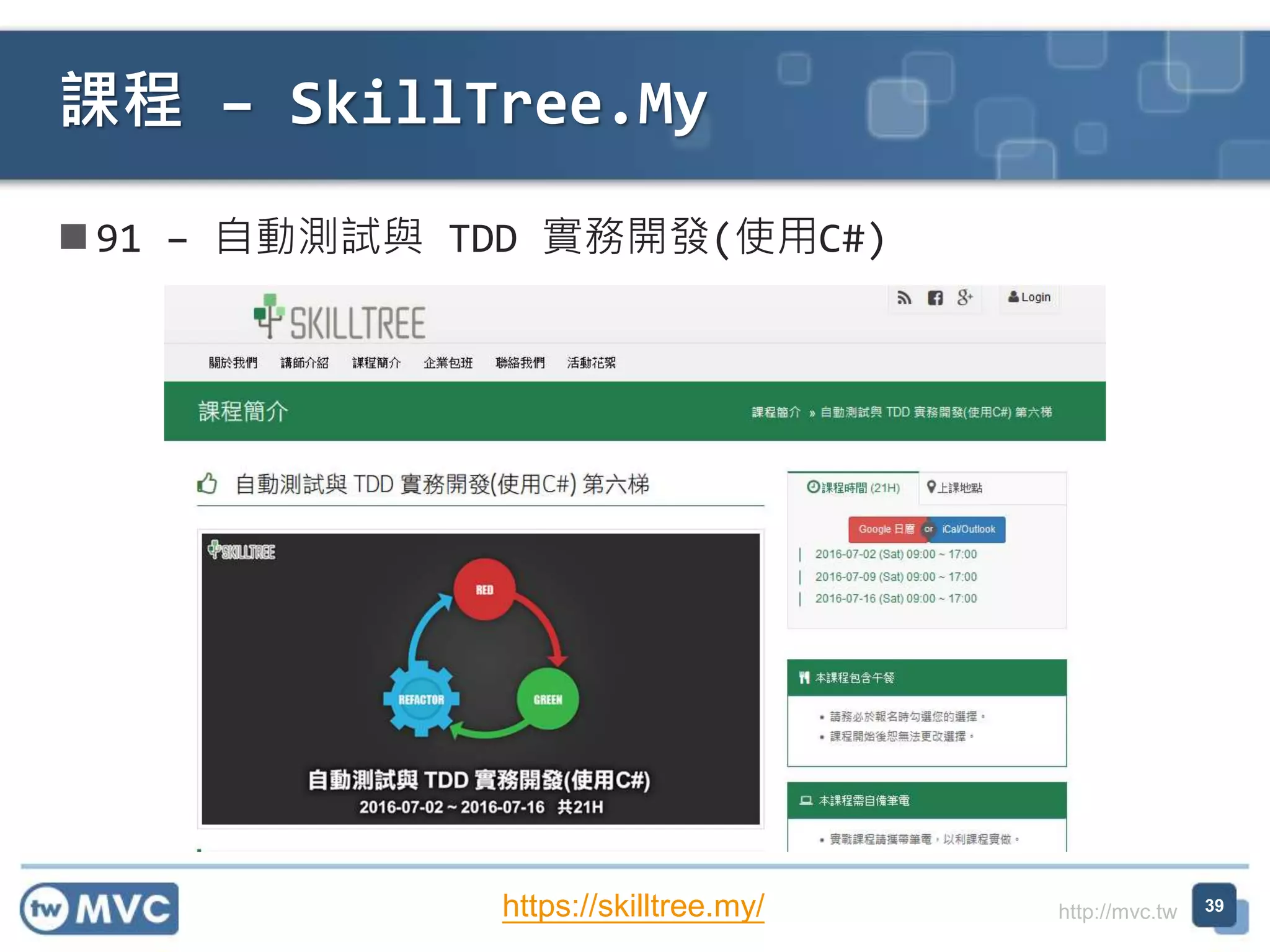 http://mvc.tw
 91 – 自動測試與 TDD 實務開發(使用C#)
課程 – SkillTree.My
39https://skilltree.my/
 