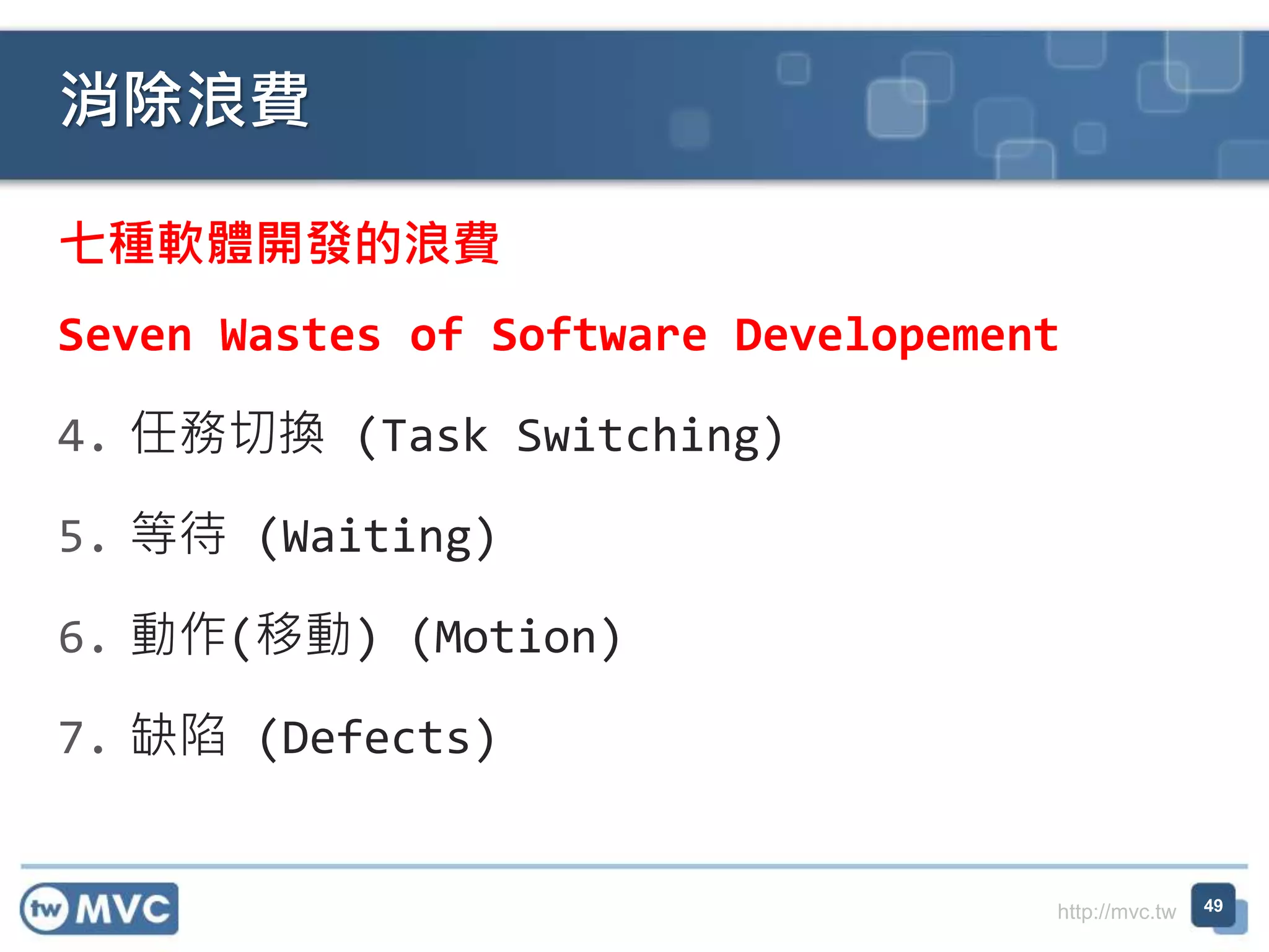 http://mvc.tw
七種軟體開發的浪費
Seven Wastes of Software Developement
4. 任務切換 (Task Switching)
5. 等待 (Waiting)
6. 動作(移動) (Motion)
7. 缺陷 (Defects)
消除浪費
49
 